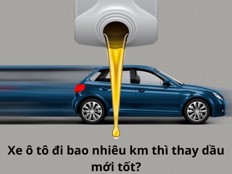 Xe ô tô đi bao nhiêu km thì thay dầu mới tốt?